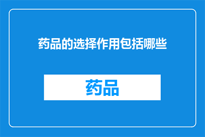 药品的选择作用包括哪些(药品选择作用的多样性：您了解其包括哪些关键要素吗？)
