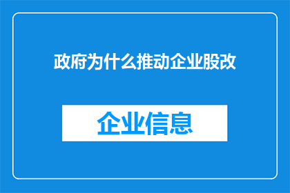 政府为什么推动企业股改(政府为何积极促进企业进行股份制改革？)