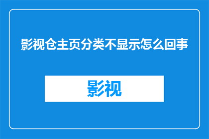 影视仓主页分类不显示怎么回事(影视仓主页分类为何不显示？)