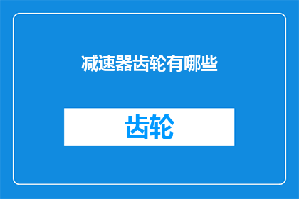 减速器齿轮有哪些(减速器齿轮的种类和特点有哪些？)