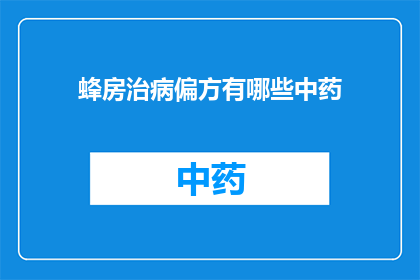 蜂房治病偏方有哪些中药(疑问句类型的长标题：
有哪些中药偏方可以治愈蜂房相关疾病？)