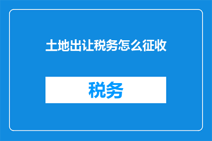 土地出让税务怎么征收(土地出让税务如何征收？)