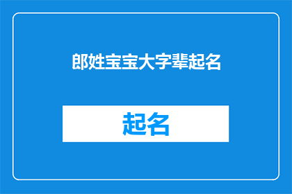 郎姓宝宝大字辈起名(如何为郎姓宝宝起一个响亮且具有深意的大字辈名字？)