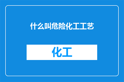 什么叫危险化工工艺(危险化工工艺是什么？)