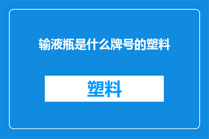 输液瓶是什么牌号的塑料(输液瓶通常采用什么牌号的塑料？)