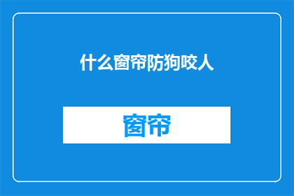 什么窗帘防狗咬人(如何挑选窗帘以有效防止狗咬伤？)