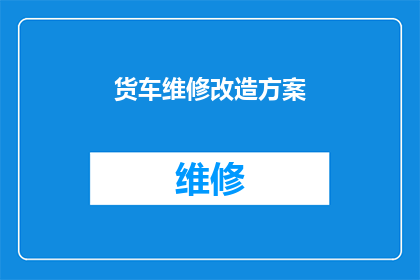 货车维修改造方案(如何制定一个全面且高效的货车维修改造方案？)