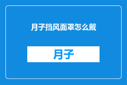 月子挡风面罩怎么戴(如何正确佩戴月子期间的挡风面罩？)