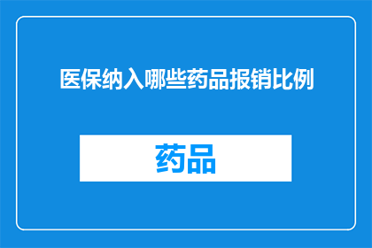 医保纳入哪些药品报销比例(医保覆盖哪些药品的报销比例是多少？)