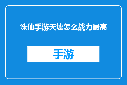 诛仙手游天墟怎么战力最高(如何将诛仙手游中的天墟角色战力提升至最高境界？)