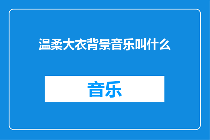 温柔大衣背景音乐叫什么(温柔大衣背后的音乐旋律是什么？)
