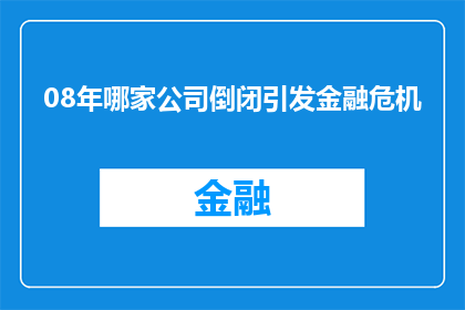 08年哪家公司倒闭引发金融危机(2008年，哪家公司的倒闭引发了全球金融危机？)