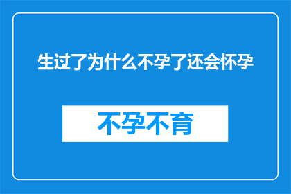 生过了为什么不孕了还会怀孕(生过孩子为何不孕？揭秘生育难题背后的复杂因素)