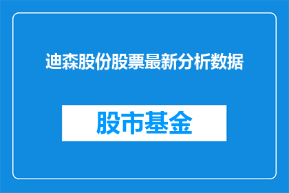 迪森股份股票最新分析数据(迪森股份股票最新分析数据，投资者应如何解读？)