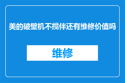 美的破壁机不搅伴还有维修价值吗(美的破壁机若停止工作，是否还保留维修价值？)