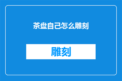 茶盘自己怎么雕刻(如何自行雕刻茶盘？)