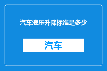 汽车液压升降标准是多少(汽车液压升降系统的标准性能参数是多少？)