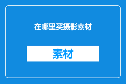 在哪里买摄影素材(在哪里可以购买到高质量的摄影素材？)