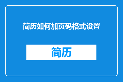 简历如何加页码格式设置(如何将简历的页码格式进行专业设置？)