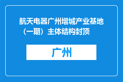 航天电器广州增城产业基地（一期）主体结构封顶