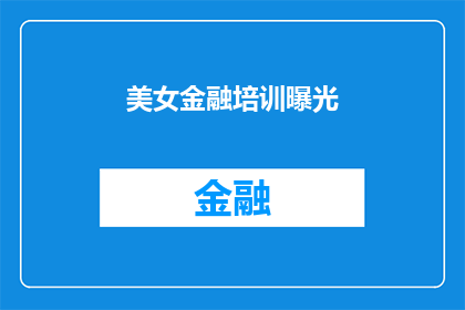 美女金融培训曝光(金融培训中的美女现象：她们是如何在行业中脱颖而出的？)