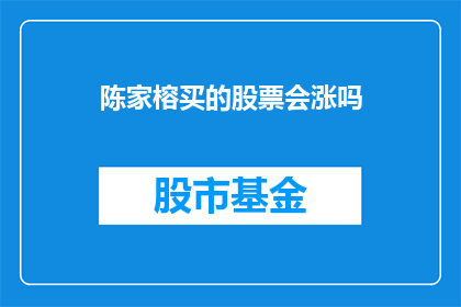 陈家榕买的股票会涨吗(陈家榕所投资的股票未来是否会上涨？)