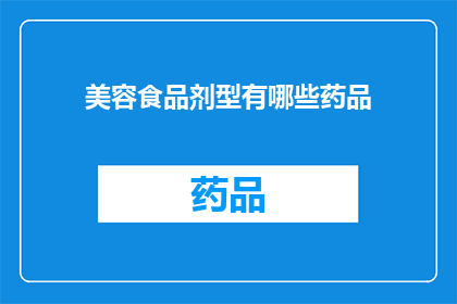 美容食品剂型有哪些药品(美容食品剂型中包含哪些药品？)