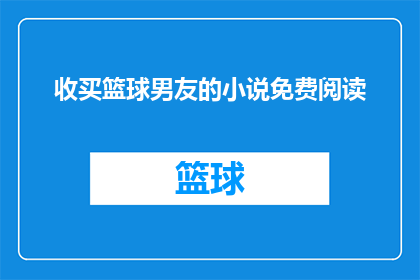 收买篮球男友的小说免费阅读(如何免费阅读收买篮球男友这部小说？)