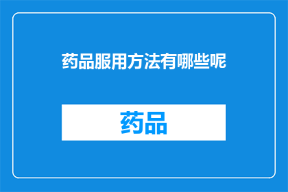 药品服用方法有哪些呢(药品服用方法有哪些？是关于药物使用的正确性和有效性的疑问，它询问了关于如何正确安全地服用药物的问题)