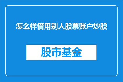 怎么样借用别人股票账户炒股(如何合法借用他人股票账户进行炒股？)