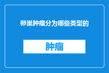 卵巢肿瘤分为哪些类型的(卵巢肿瘤的多样性：它们是如何被分类的？)