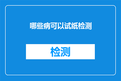 哪些病可以试纸检测(哪些疾病可以通过试纸检测？)