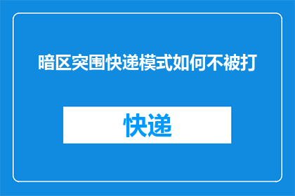 暗区突围快递模式如何不被打(如何有效避免暗区突围快递模式遭遇攻击？)