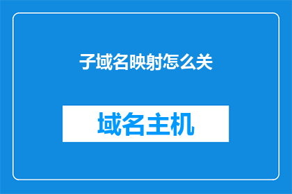 子域名映射怎么关(如何关闭子域名映射？)