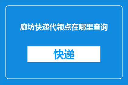 廊坊快递代领点在哪里查询(如何查询廊坊快递代领点的具体位置？)