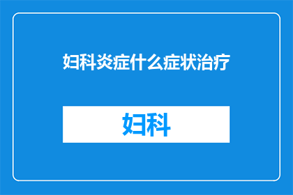 妇科炎症什么症状治疗(妇科炎症的常见症状及其治疗方法是什么？)