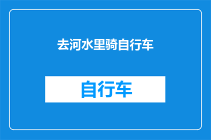 去河水里骑自行车(探索未知：是否应该去河水里骑自行车？)