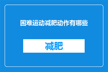 困难运动减肥动作有哪些(有哪些困难运动减肥动作？)