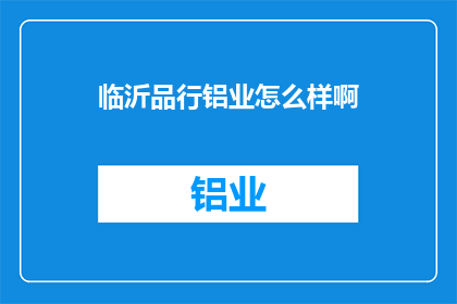 临沂品行铝业怎么样啊(临沂品行铝业的口碑如何？)