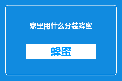 家里用什么分装蜂蜜(如何在家中安全有效地分装蜂蜜？)