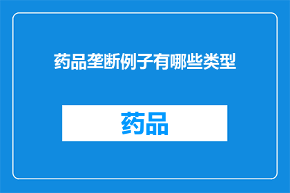 药品垄断例子有哪些类型(药品市场中的垄断现象有哪些类型？)