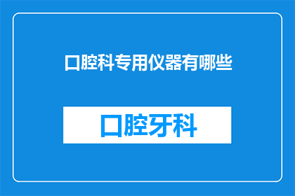 口腔科专用仪器有哪些(口腔科专用仪器有哪些？)