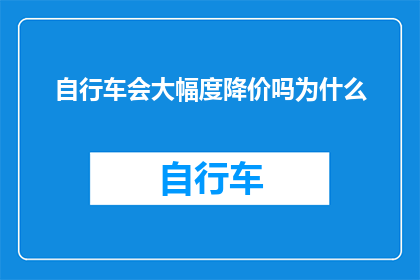 自行车会大幅度降价吗为什么(自行车价格是否会经历显著的下降？探究其背后的原因)