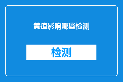 黄疸影响哪些检测(黄疸对哪些检测项目产生影响？)