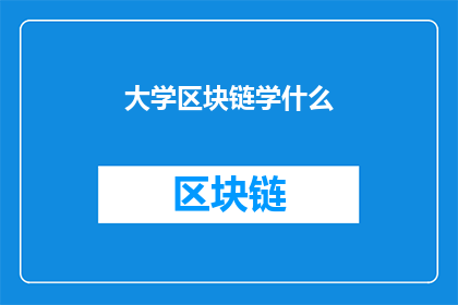 大学区块链学什么(大学区块链课程究竟应该学习哪些内容？)