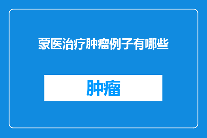 蒙医治疗肿瘤例子有哪些(蒙医治疗肿瘤的实例有哪些？)