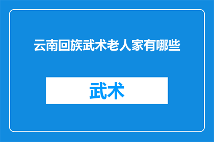云南回族武术老人家有哪些(云南回族武术界的长者有哪些值得尊敬和学习的人物？)