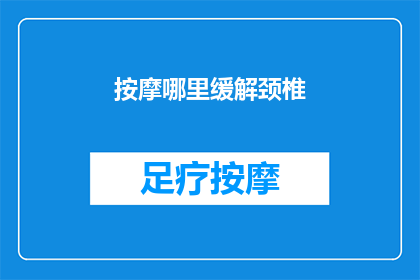 按摩哪里缓解颈椎(如何有效缓解颈椎不适？按摩哪些部位能带来显著效果？)