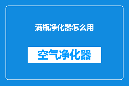 满瓶净化器怎么用(如何正确使用满瓶净化器？)