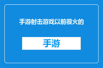手游射击游戏以前很火的(曾经风靡一时的手游射击游戏，如今是否仍受玩家追捧？)